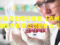 苏州科贝生物干细胞（苏州科贝生物技术有限公司做什么 ☘ ）